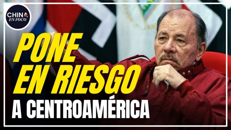 Ortega abre puerta a China y pone en riesgo a centroamérica